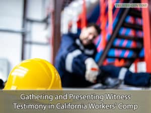 Gathering and Presenting Witness Testimony in California Workers' Compensation Cases