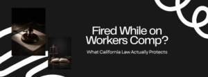 Fired while on workers comp California - Labor Code 132a retaliation protection - Napolin APC